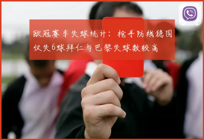 欧冠赛季失球统计：枪手防线稳固仅失6球拜仁与巴黎失球数较高
