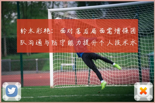 铃木彩艳：面对落后局面需增强团队沟通与防守能力提升个人技术水平