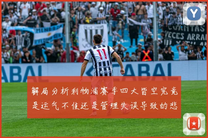 解局分析利物浦赛季四大皆空究竟是运气不佳还是管理失误导致的悲剧