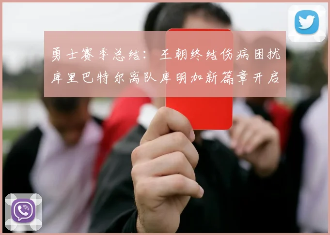 勇士赛季总结：王朝终结伤病困扰库里巴特尔离队库明加新篇章开启