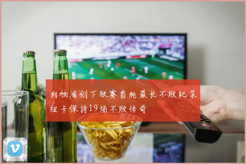 利物浦创下联赛首轮最长不败纪录纽卡保持19场不败传奇