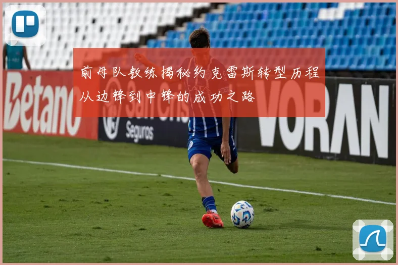 前母队教练揭秘约克雷斯转型历程从边锋到中锋的成功之路