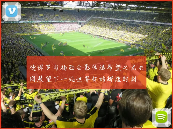 德保罗与梅西合影传递希望之光共同展望下一站世界杯的辉煌时刻