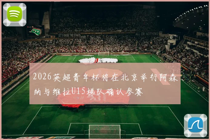 2026英超青年杯将在北京举行阿森纳与维拉U15梯队确认参赛