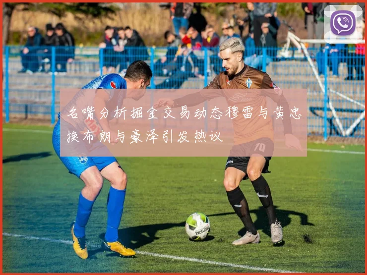 名嘴分析掘金交易动态穆雷与黄忠换布朗与豪泽引发热议