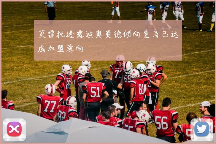 莫雷托透露迪奥曼德倾向皇马已达成加盟意向