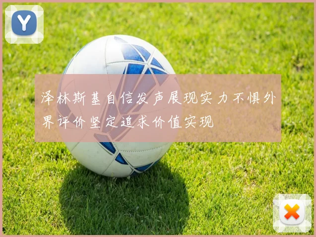 泽林斯基自信发声展现实力不惧外界评价坚定追求价值实现