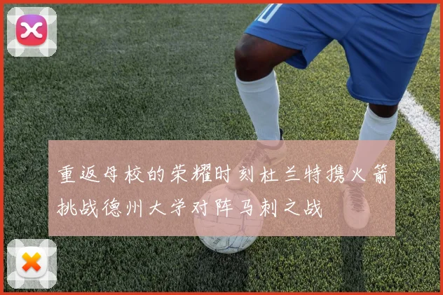 重返母校的荣耀时刻杜兰特携火箭挑战德州大学对阵马刺之战